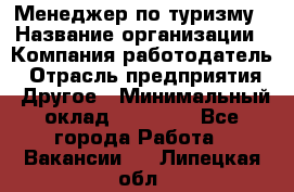 Менеджер по туризму › Название организации ­ Компания-работодатель › Отрасль предприятия ­ Другое › Минимальный оклад ­ 25 000 - Все города Работа » Вакансии   . Липецкая обл.